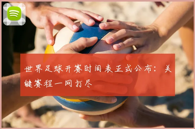 世界足球开赛时间表正式公布:关键赛程一网打尽