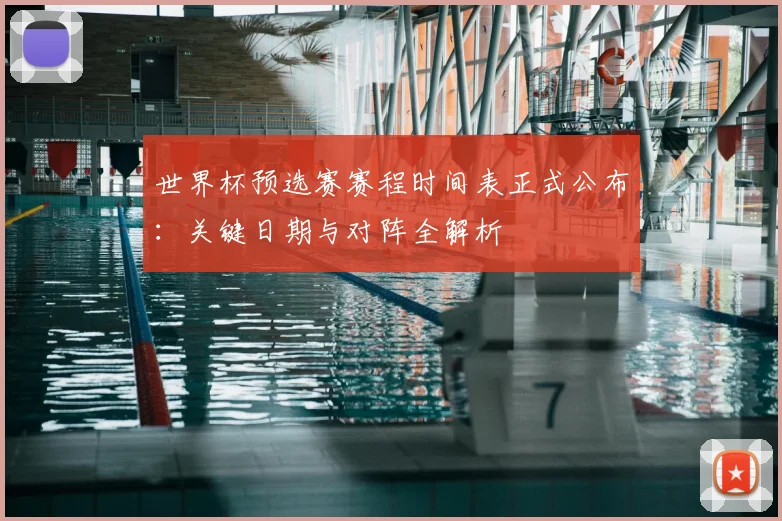 世界杯预选赛赛程时间表正式公布：关键日期与对阵全解析