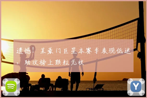 遗憾!某豪门巨星本赛季表现低迷,助攻榜上颗粒无收