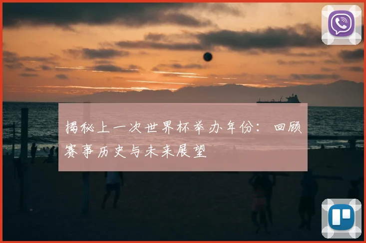 揭秘上一次世界杯举办年份：回顾赛事历史与未来展望