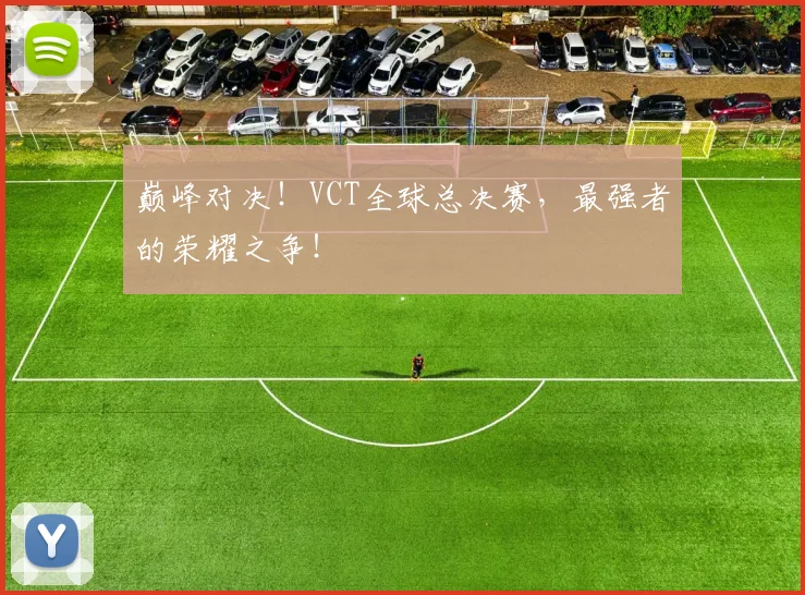 巅峰对决!VCT全球总决赛,最强者的荣耀之争!