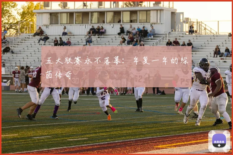 五大联赛永不落幕:年复一年的绿茵传奇
