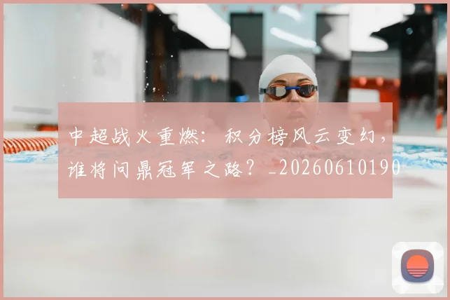 中超战火重燃:积分榜风云变幻,谁将问鼎冠军之路?_20260610190359