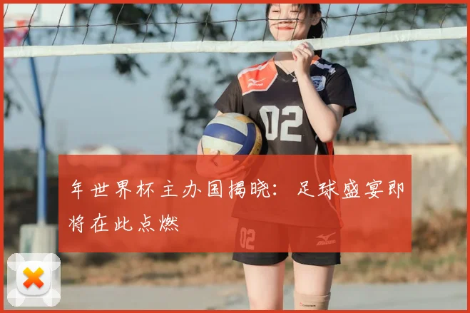 年世界杯主办国揭晓：足球盛宴即将在此点燃