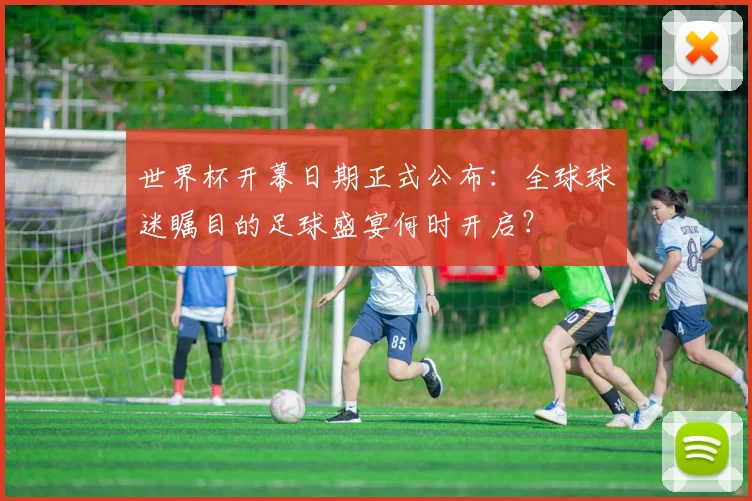 世界杯开幕日期正式公布:全球球迷瞩目的足球盛宴何时开启?