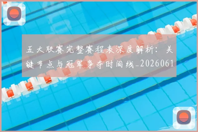 五大联赛完整赛程表深度解析:关键节点与冠军争夺时间线_20260611141043