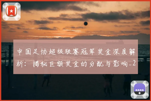 中国足协超级联赛冠军奖金深度解析：揭秘巨额奖金的分配与影响_20260610190301