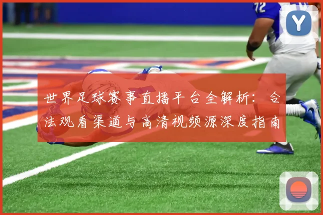 世界足球赛事直播平台全解析:合法观看渠道与高清视频源深度指南