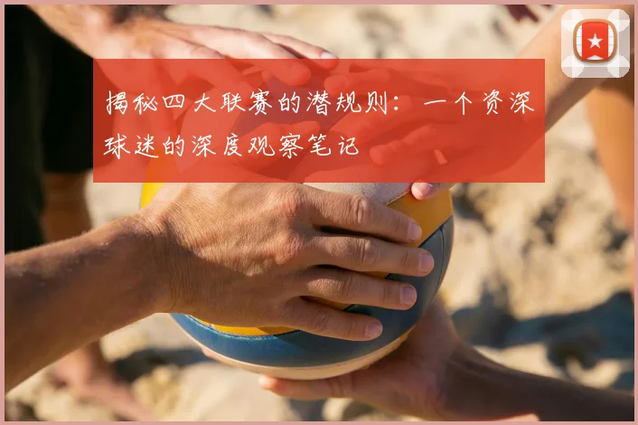 揭秘四大联赛的潜规则:一个资深球迷的深度观察笔记
