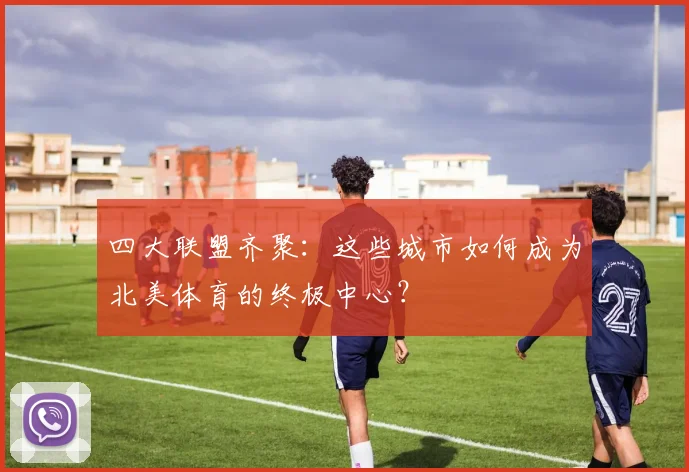 四大联盟齐聚：这些城市如何成为北美体育的终极中心？