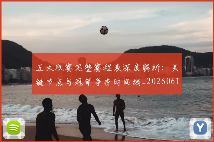 五大联赛完整赛程表深度解析：关键节点与冠军争夺时间线_20260611141043