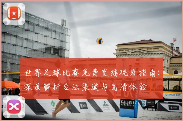 世界足球比赛免费直播观看指南：深度解析合法渠道与高清体验