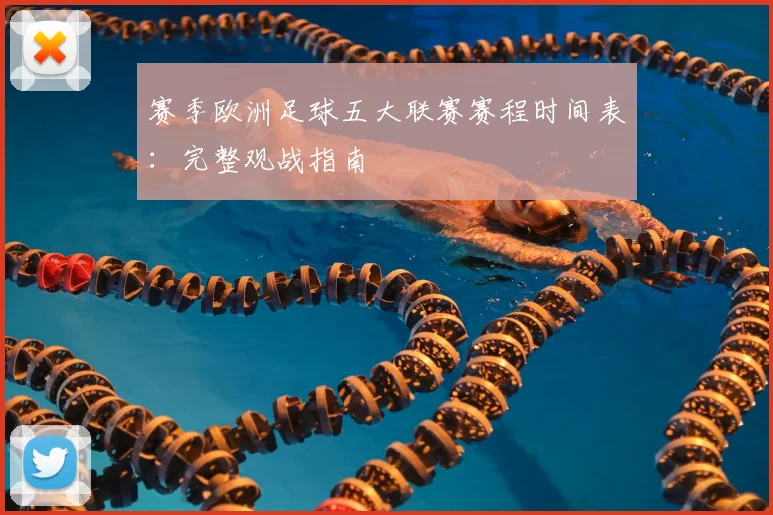 赛季欧洲足球五大联赛赛程时间表:完整观战指南