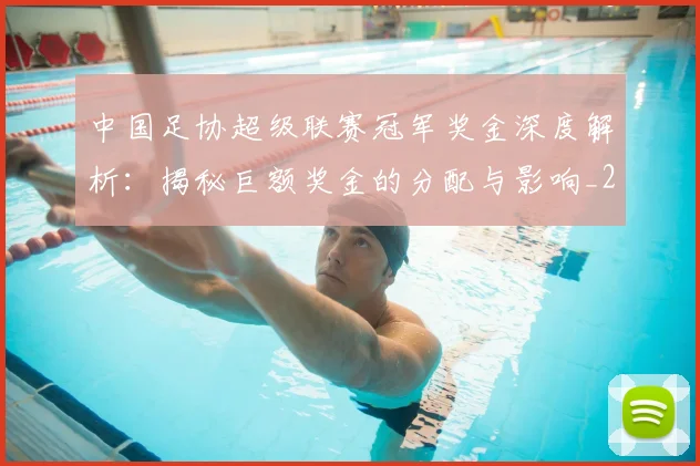 中国足协超级联赛冠军奖金深度解析:揭秘巨额奖金的分配与影响_20260610190301